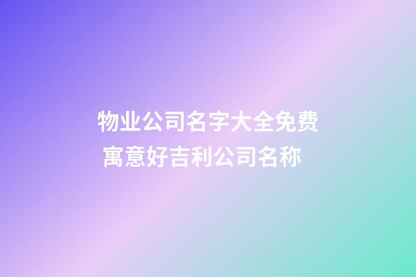 物业公司名字大全免费 寓意好吉利公司名称